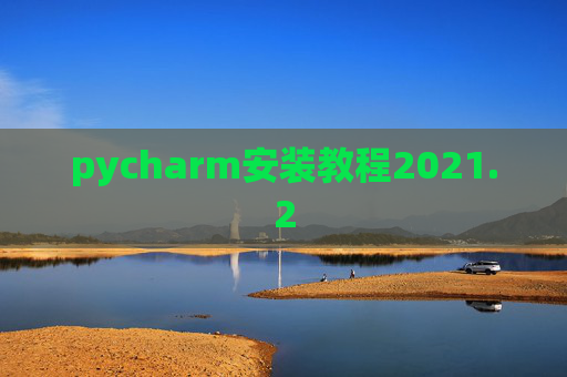 pycharm安装教程2021.2 pycharm安装教程2021.2